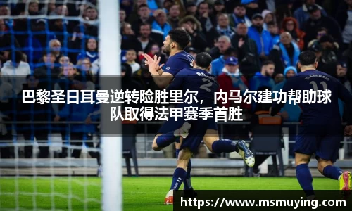 巴黎圣日耳曼逆转险胜里尔，内马尔建功帮助球队取得法甲赛季首胜