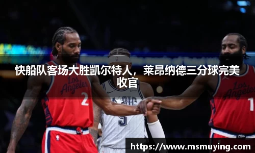 快船队客场大胜凯尔特人，莱昂纳德三分球完美收官