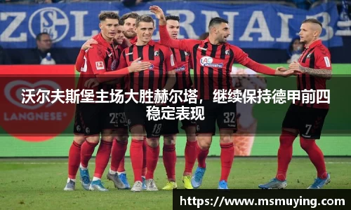 沃尔夫斯堡主场大胜赫尔塔，继续保持德甲前四稳定表现