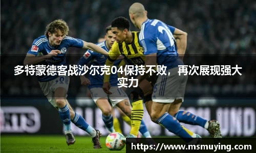 多特蒙德客战沙尔克04保持不败,再次展现强大实力